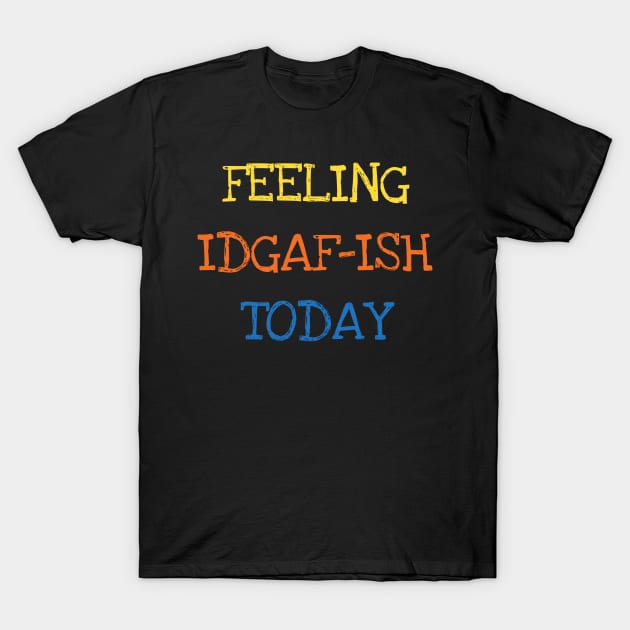 Feeling IDGAF-ish Today Funny Saying Sarcastic Joke Lover T-Shirt by DDJOY Perfect Gift Shirts